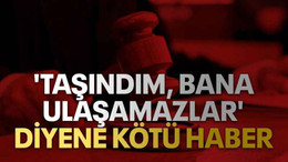 'Taşındım, bana ulaşamazlar' diyene kötü haber